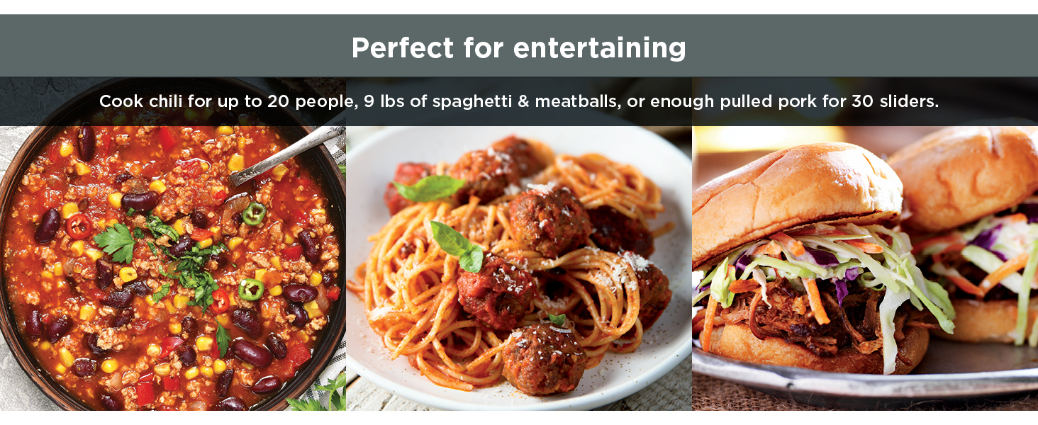 Perfect for entertaining Cook chili for up to 20 people, 9 lbs of spaghetti & meatballs, or enough